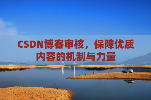 CSDN博客审核，保障优质内容的机制与力量